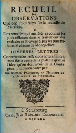 Recueil des observations qui ont étées faites sur la maladie de Marseille, et des remedes qui ont étés reconnus les plus efficaces dans le traitement des malades en Provence, par les plus habiles medecins de Montpellier : avec diverses lettres contenans des reflexions interessantes tant sur la cause de la maladie ...