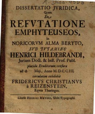 Dissertatio Iuridica, Quam De Refutatione Emphyteuseos, in Noricorum Alma Beryto, Sub Tutamine Henrici Hildebrandi ... exhibebit Fridericus Christianus à Reizenstein, Eques Thuringus