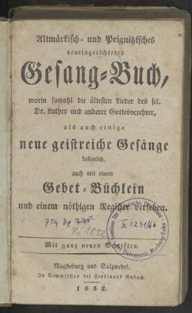Altmärkisch- und Prignitzisches neueingerichtetes Gesang-Buch, worin sowohl die ältesten Lieder des sel. Dr. Luther und anderer Gottesverehrer, als auch einige neuer geistreiche Gesänge befindlich, auch mit einem Gebet-Büchlein und einem nöthigen Register versehen. Mit ganz neuen Schriften