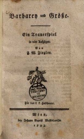 Barbarey und Größe : Ein Trauerspiel in vier Aufzügen ; Für das k. k. Hoftheater