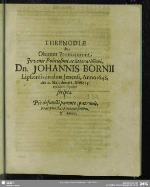 Threnodiae In Obitum Praematurum ... Johannis Bornii ... scriptae a Pie defuncti parente, patronis, Praeceptoribus, Commensalibus, & Amici
