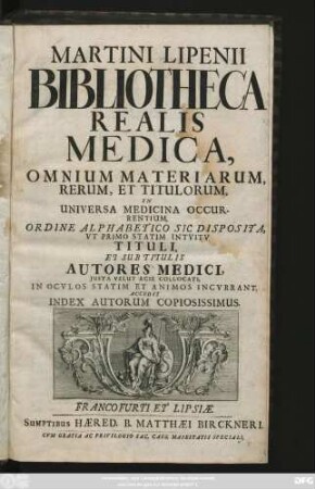 Martini Lipenii Bibliotheca Realis Medica, Omnium Materiarum, Rerum, Et Titulorum, In Universa Medicina Occurrentium : Ordine Alphabetico Sic Disposita, Ut Primo Statim Intuitu Tituli, Et Sub Titulis Autores Medici, Iusta Velut Acie Collocati, In Oculos Statim Et Animos Incurrant. Accedit Index Autorum Copiosissimus