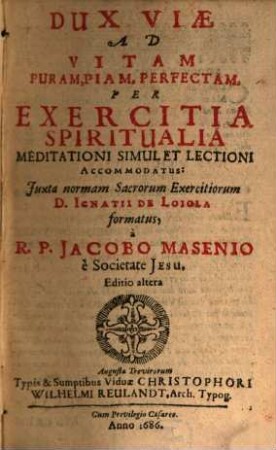 Dux Viae Ad Vitam Puram, Piam, Perfectam, Per Exercitia Spiritualia : Meditationi Simul Et Lectioni Accommodatus: Juxta normam Sacrorum Exercitiorum D. Ignatii De Loiola formatus