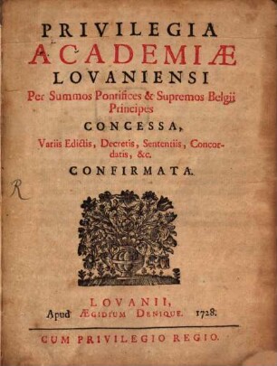 Privilegia Academiæ Lovaniensi Per Summos Pontifices & Supremos Belgii Principes Concessa, Variis Edictis, Decretis, Sententiis, Concordatis, &c. confirmata