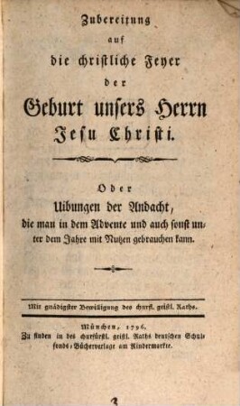 Zubereitung auf die christliche Feyer der Geburt unsers Herrn Jesu Christi. Oder Uibungen der Andacht, die man in dem Advente und auch sonst unter dem Jahre mit Nutzen gebrauchen kann