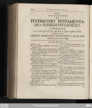 XLIII. Disputatio De Testimonio Testamentario, Haeredi Interdicto, ad illustrationem L. 20. princ. ff. qui T. fac. poss. & §. 10. Inst. de testam. Ordin. Respondente Iohann Rudolpho Waydtknect, Ratisbonensi. Mense Ianuarii Anno 1688.