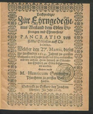 Leichpredigt/ Zur Ehrngedechtnus Weiland dem Edlen Gestrengen und Ehrnvesten/ Pancratio von Cölln/ Erbsassen auff Olbersleben : Welcher den 27. Martii, dieses itzo lauffenden 1614. Jahres zu grossen Balhausen ... entschlaffen/ und den andern Aprilis hernach zu Olbersleben Christlich zur Erden bestattet worden