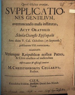 Supplicationes Gentilium, averruncandis malis institutas : Actu Oratorio Schola Cizensis Episcopalis ... examinabit Utriusque Reipublicae nostrae Patres & Cives eruditos ad audiendum observanter ... invitat M. Christophorus Cellarius, Rector