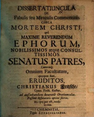 Dissertatiuncula de fabulis seu miraculis commentitiis circa mortem Christi : qua ... ephorum ... senatus patres, caeterosque omnium facultatum ... eruditos, Christianus Fritzsche ... invitat