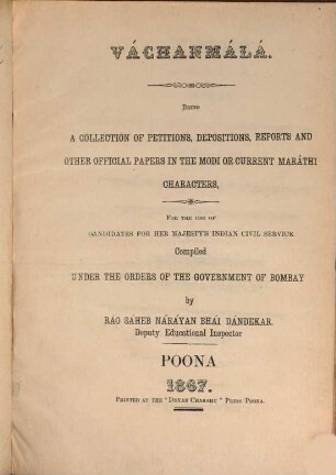 Váchanmálá : Being a Collection of Petitions, Depositions, Reports and other Official Papers in the Modi or Current Maráthi Characters. For the Use of Candidates for the Majesty's Civil Service. Compiled under the Orders of the Government of Bombay by Ráo Sáheb Narayana Bhái Dandekar. 1