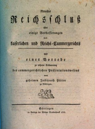 Neuester Reichsschluß über einige Verbesserungen des kaiserlichen und Reichs-Cammergerichts : mit einer Vorrede zu näherer Erläuterung des cammergerichtlichen Präsentationswesens