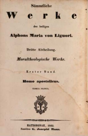 Sämmtliche Werke des heiligen Alphons Maria von Liguori, 3,1. Abth. 3, Moraltheologische Werke ; Bd. 1, Homo apostolicus ; 1