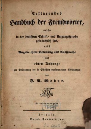 Erklärendes Handbuch der Fremdwörter, welche in der deutschen Schrift- und Umgangssprache gebräuchlich sind : nebst Angabe ihrer Betonung und Aussprache und einem Anhange zur Erläuterung der in Schriften vorkommenden Abkürzungen