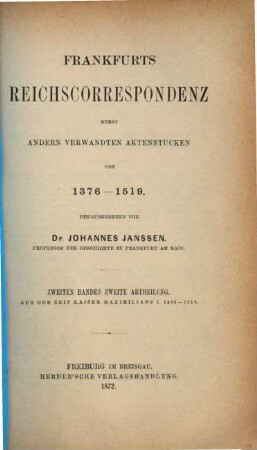 Frankfurts Reichscorrespondenz : nebst andern verwandten Aktenstücken von 1376 - 1519, 2,2. Bd. 2, Aus der Zeit Kaiser Friedrichs III. bis zum Tode Kaiser Maximilians I. 1440 - 1519 ; Abth. 2. Aus der Zeit Kaiser Maximilians I. 1486 - 1519