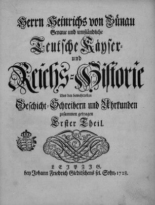 Bünau, Heinrich von: Genaue und umständliche teutsche Kayser- und Reichs-Historie. Erster Teil. Leipzig: Johann Friedrich Gleditsch Sohn, 1728. Titelblatt