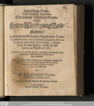 Letzte Ehren-Seule/ Dem beliebten Andencken Des weiland ... Herrn Wolffgang Baumanns/ gewesenen wolbestalten Regiments-Quartiermeisters unter dem Hoch-Fürstl. Lotharing. über ein Regiment Curassirer hochbestallten Obristen ... Nach dem er J. J. Christi 1665. den 8. Julii nach ausgestandner Leibesschwachheit zu Bruckdorff bey Hall im Herrn selig entschlaffen/ ...