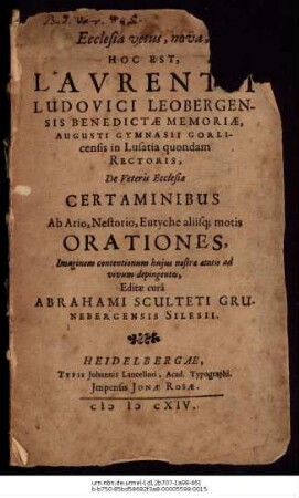 Ecclesia vetus, nova, Hoc Est, Laurentii Ludovici Leobergensis Benedictae Memoriae, Augusti Gymnasii Gorlicensis in Lusatia quondam Rectoris, De Veteris Ecclesiae Certaminibus Ab Ario, Nestorio, Eutyche aliisque motis Orationes, Imaginem contentionum huius nostrae aetatis ad vivum depingentes