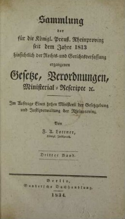 Bd. 3: Sammlung der für die Königl. Preuß. Rheinprovinz seit dem Jahre 1813 hinsichtlich der Rechts- und Gerichtsverfassung ergangenen Gesetze, Verordnungen, Ministerial-Rescripte etc.