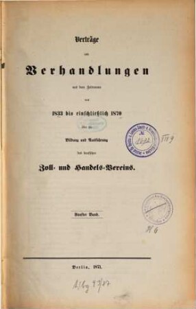 Verträge und Verhandlungen aus dem Zeitraume von ... bis ... über die Bildung und Ausführung des deutschen Zoll- und Handelsvereins : Unter Aufsicht des Central-Büreaus des Zoll-Vereins nach amtlichen Schriftstücken abgedruckt, 5. [1864 - 1870]