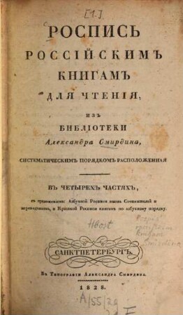 Rospisʹ rossijskim knigam dlja čtenija iz biblioteki Aleksandra Smirdina : sistematičeskim porjadkom raspoložennaja ; v četyrech častjach, s priloženiem.: Azbučnoj Rospisi imen Sočinitelej i perevodčikov, i Kratkoj Rospisi knigam po azbučnomu porjadku, [1]