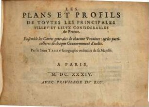 Les Plans Et Profils De Tovtes Les Principales Villes Et Lievx Considerables de France ; [Teil 1] : Ensemble les Cartes generales de chacune Prouince: et les particulieres de chaque Gouvernement d'icelles, 0