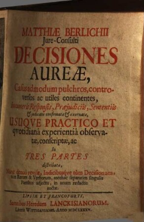 Matthiae Berlichii, iure-consulti Decisiones aureae : casus admodum pulchros, controversos ac utiles continentes, innumeris responsis, praeiudiciis, sententiis & iudicatis confirmatae & exornatae usuque practico et quotidiana experienta observatae, ...