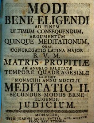 Modi Bene Eligendi Ad Finem Ultimum Consequendum, Argumentum Quinque Meditationum : Quas Congregatio Latina Major B.V.M. Matris Propitiæ ab Angelo Salutatæ Tempore Quadragesimæ Exhibuit Monachii Anno MDCCLII., Meditatione II.. Secundus Modus Bene Eligendi, Judicium