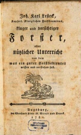 Joh. Karl Leßeck, Kayserl. Königlichen Forstbeamtens, kluger und vorsichtiger Forster, oder nützlicher Unterricht von dem was ein guter Forstbedienter wissen und verstehen soll