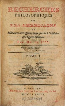 Recherches Philosophiques Sur Les Américains, Ou Mémoires intéressants pour servir à l'Histoire de l'Espèce humaine, Tome I.