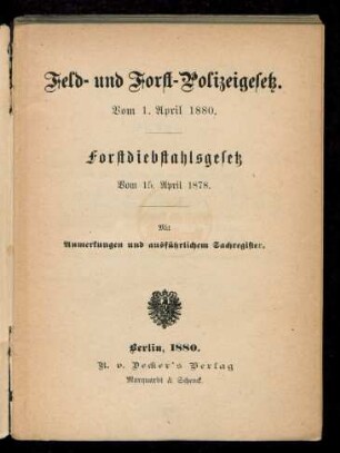 Feld- und Forstpolizeigesetz vom 1. April 1880, Forstdiebstahlsgesetz vom 15. April 1878 : mit Anmerkungen und ausführlichem Sachregister