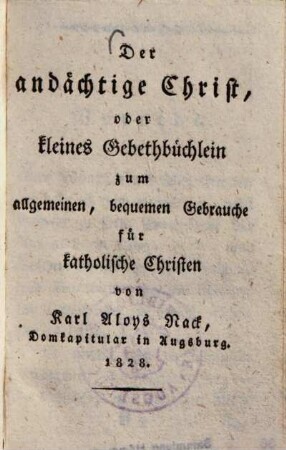Der andächtige Christ, oder kleines Gebethbüchlein : zum allgemeinen, bequemen Gebrauche für katholische Christen