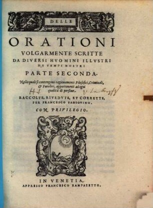 Delle Orationi Volgarmente Scritte Da Molti Hvomini Illvstri De Tempi Nostri : Nella quale si contengono discorsi appartenenti a Principi, a Senatori, a Capitani, & ad ogni altra qualità di persone, Parte Seconda