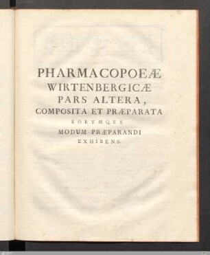 Teil 2: Pharmacopoeæ wirtenbergicæ pars altera, composita et præparta eorumque modum præparandi exhibens.
