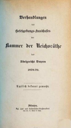 Verhandlungen des Gesetzgebungs-Ausschusses der Kammer der Reichsräthe des Königreichs Bayern : amtl. bekannt gemacht. 1878/79, 1878/79