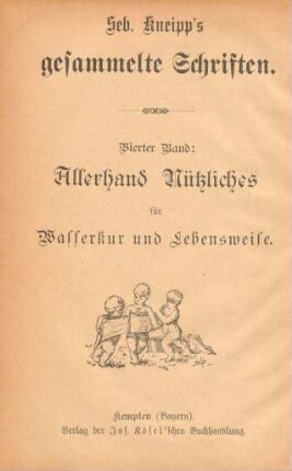 4: Allerhand Nützliches für Wasser-Kur und Lebensweise : gesammelte Aufsätze aus den sieben ersten Jahrgängen (1891–1897) des illustrirten Wörishofener Kneipp-Kalenders