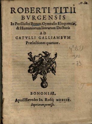Roberti Titii Burgensis In Perillustri Bonon. Gymnasio Eloquentiae, & Humaniorum literarum Doctoris Ad Catulli Galliambum Praelectiones quatuor
