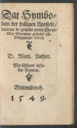 Dat Symbolum der hilligen Apostele/ darinne de grundt unses Christliken Gelovens gelecht yss. Uthgelecht dörch D. Mart. Luther.