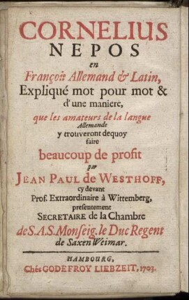 Frantzösisch-Teutsch-Lateinischer Cornelius Nepos : Von Wort zu Wort, nach Ordnung der natürlichen Construction, Denen Liebhabern der Frantzösischen und Teutschen Sprache zu sonderbaren Dienste und grossen Nutzen, erklähret