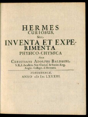 Hermes Curiosus, Sive Inventa Et Experimenta Physico-Chymica Nova Christiani Adolphi Balduini ...