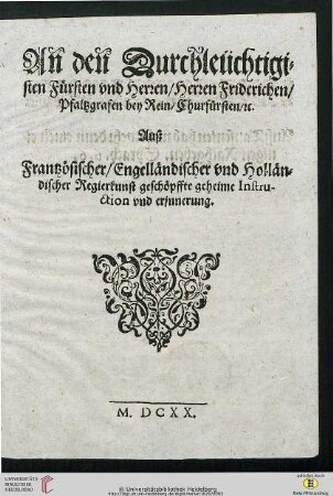 An den Durchleuchtigisten Fürsten vnd Herren, Herren Friderichen, Pfaltzgrafen bey Rein, Churfürsten, etc. Auß Frantzösischer, Engelländischer vnd Holländischer Regierkunst geschöpffte geheime Instruction vnd erinnerung