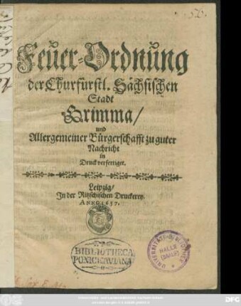 Feuer-Ordnung der Churfürstl. Sächsischen Stadt Grimma/ und Allergemeiner Bürgerschafft zu guter Nachhricht in Druck verfertiget : [Geschehen zu Grimma den 1. Julii Anno 1657.]