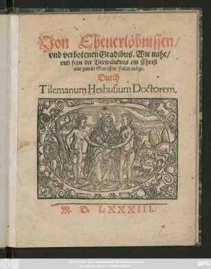 Von Eheuerlöbnissen/|| vnd verbotenen Gradibus. Wie nahe/|| vnd fern der Verwandnis ein Christ || mit gutem Gewissen/ freien möge.|| Durch || Tilemanum Heshusium Doctorem.||