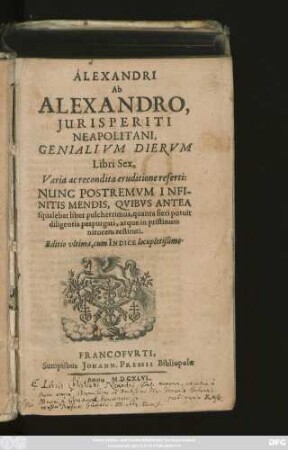 Alexandri Ab Alexandro, Iurisperiti Neapolitani, Genialium Dierum Libri Sex : Varia ac recondita eruditione referti: Nunc Postremum Infinitis Mendis, Quibus Antea squalebat liber pulcherrimus, quanta fieri potuit diligentia perpurgati, atque in pristinum nitorem restituti