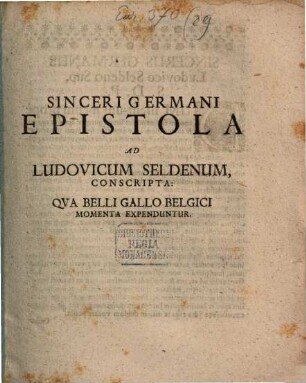 Sinceri Germani Epistola Ad Ludovicum Seldenum Conscripta : Qua Belli Gallo Belgici Momenta Expenduntur ; [Dabantur die 7. 17. Aug. 1672.]