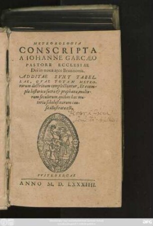 METEOROLOGIA || CONSCRIPTA || A IOHANNE GARCAEO || PASTORE ECCLESIAE || Bei in noua arce Brennonis.|| ADDITAE SVNT TABEL-||LAE, QVAE TOTAM METEO-||rorum doctrinam complectuntur, Et exem-||pla historica sacra et prophana, multo-||rum seculorum, quibus haec ma-||teria scholasticorum cau-||sa illustrata est.||