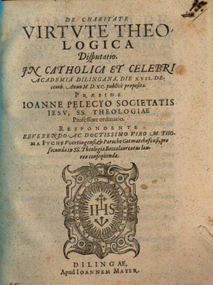 De Charitate Virtvte Theologica : Disputatio Jn Catholica Et Celebri Academia Dilingana, die XVII. Decemb. Anno M.D.XC. publice proposita