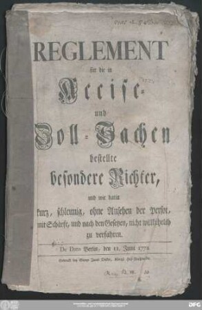 Reglement für die in Accise- und Zoll-Sachen bestellte besondere Richter, und wie darin kurz, schleunig, ohne Ansehen der Person, mit Schärfe, und nach den Gesetzen, nicht willkührlich zu verfahren : De Dato Berlin, den 11. Junii 1772.