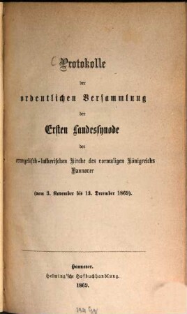 Protokolle der ordentlichen Versammlung der Ersten Landessynode der evangelisch-lutherischen Kirche des vormaligen Königreichs Hannover (vom 3. November bis 13. December 1869)