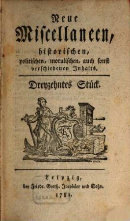 Neue Miscellaneen historischen, politischen, moralischen, auch sonst verschiedenen Inhalts. 13, 13. 1781