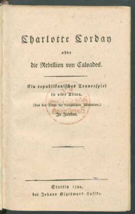 Charlotte Corday oder die Rebellion von Calvados : Ein republikanisches Trauerspiel in vier Akten ; (Aus den Zeiten der Französischen Revolution.) ; In Jamben